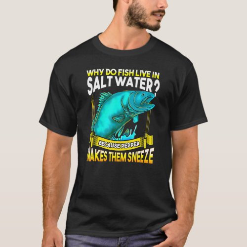 Why Do Fish Live In Salt Water Joke For Fishing T_Shirt