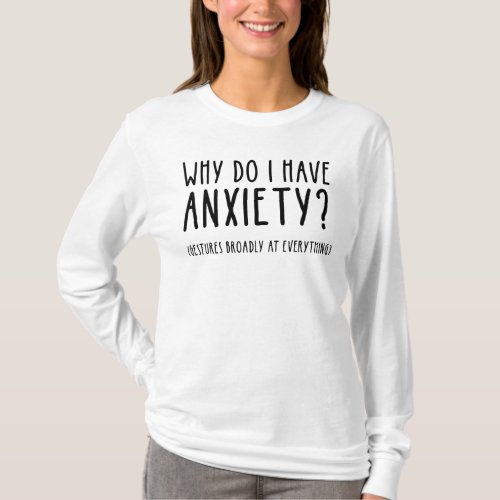 Why Do I Have Anxiety Gestures At Everything T_Shirt