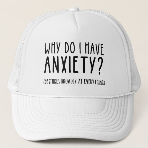 Why Do I Have Anxiety Gestures At Everything Trucker Hat
