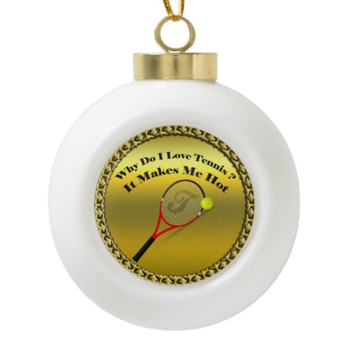 Why do I love tennis.It makes me hot(gold) Ceramic Ball Christmas Ornament