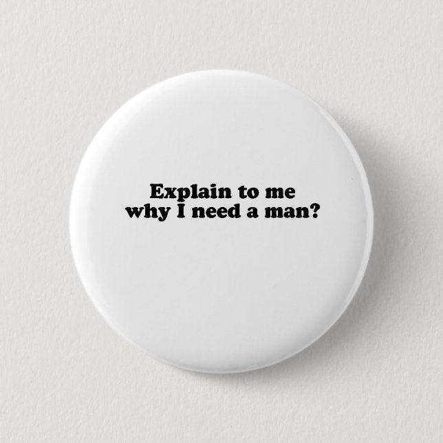 WHY DO I NEED A MAN? PINBACK BUTTON (Front)
