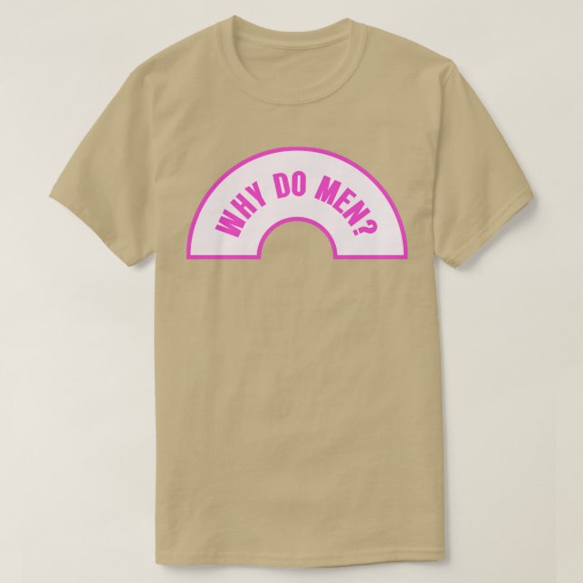 Why Do Men Funny Feminist Meme T-Shirt (Design Front)