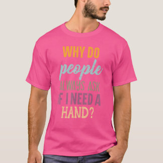 Why Do People Always Ask If I Need A Hand Amputee T-Shirt
