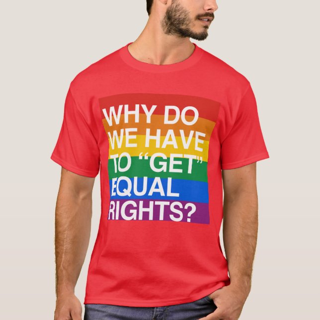 WHY DO WE HAVE TO GET EQUAL RIGHTS? T-Shirt (Front)