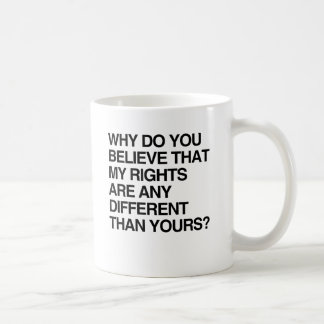 WHY DO YOU BELIEVE THAT MY RIGHTS ARE ANY DIFFEREN COFFEE MUG
