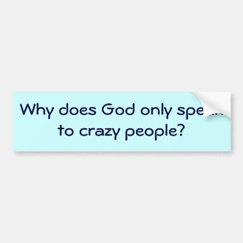 Why does God only speak to crazy people Bumper Sticker