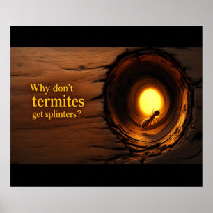 Why Don’t Termites Get Splinters? Funny Poster