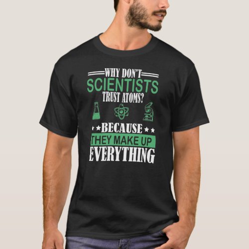 why dont scientists trust atoms because they make T_Shirt