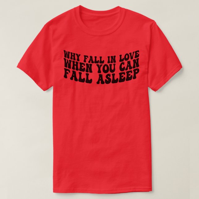 why fall in love when you can fall asleep 1 T-Shirt (Design Front)