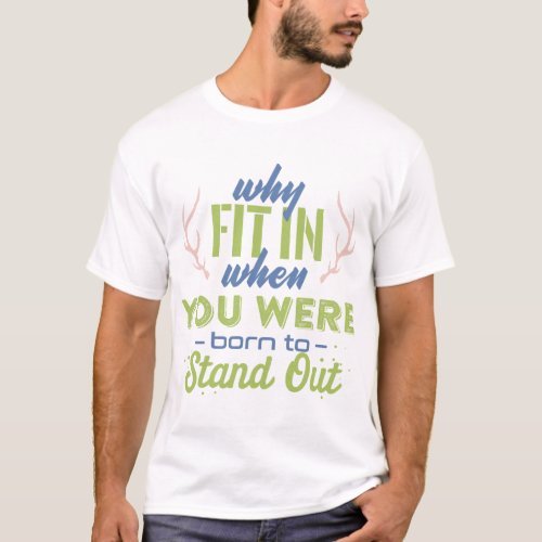 Why fit in when you were born to stand out  T_Shirt