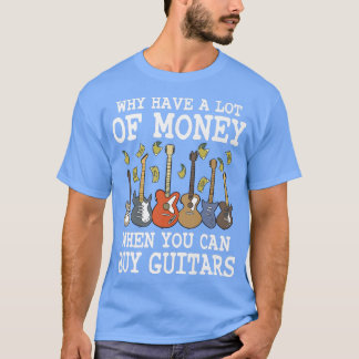 Why Have A Lot Of Money When You Can Buy Guitars 1 T-Shirt