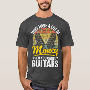Why Have A Lot Of Money When You Can Buy Guitars G T-Shirt