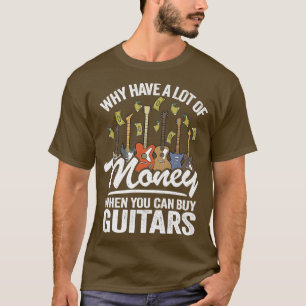 Why Have A Lot Of Money When You Can Buy Guitars G T-Shirt