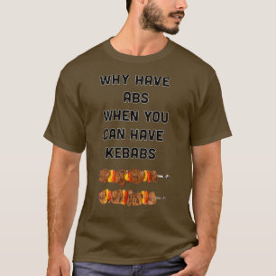 Why Have Abs When You Can Have Kebabs T-Shirt