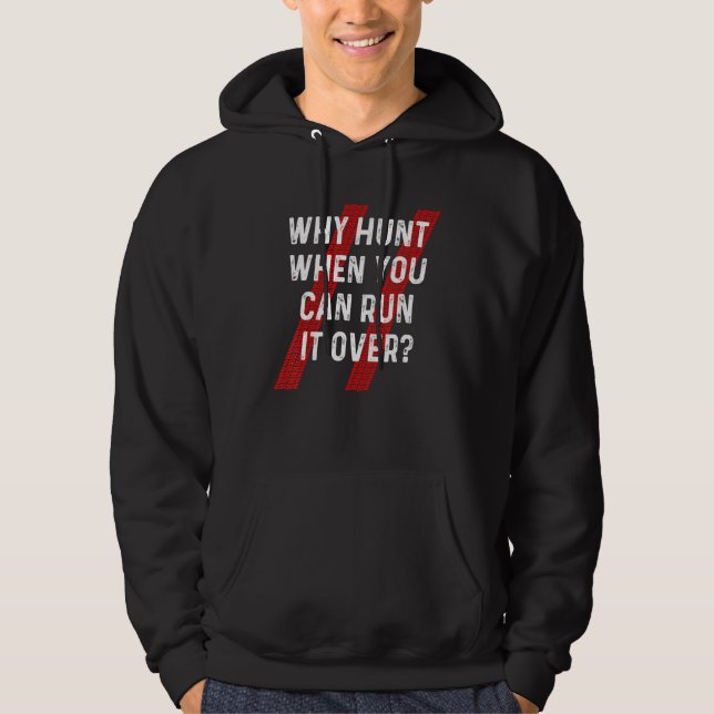Why Hunt Run It Over Sarcastic Country Redneck Roa Hoodie (Front)