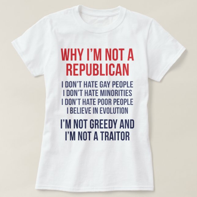 Why Im Not Republican Im Not Greedy and Im Not A T T-Shirt (Design Front)
