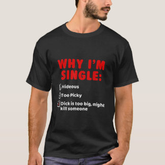 Why Im Single Hideous Too Picky Dick Is Too Big T T-Shirt