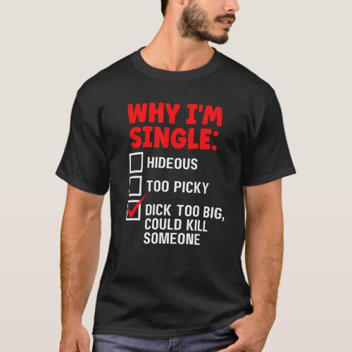 Why Im Single Hideous Too Picky Is Too Big Edgy F T_Shirt