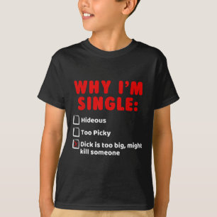Why Im Single_ Hideous, Too Picky, Is Too Big T Sh T-Shirt