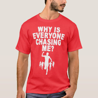 Why Is Everyone Chasing Me 4 T-Shirt