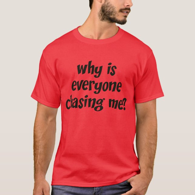 Why Is Everyone Chasing Me? T-Shirt (Front)