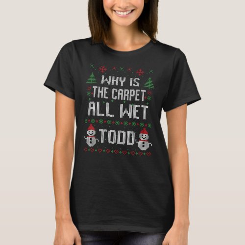 Why is the carpet all wet Todd T_Shirt
