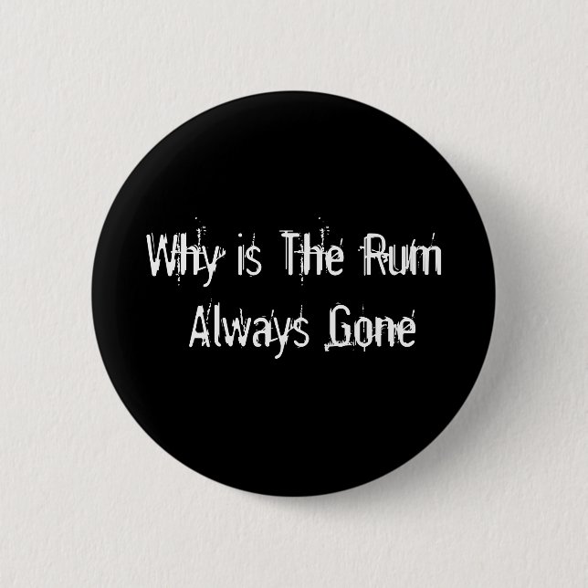 Why is The Rum Always Gone Pinback Button (Front)