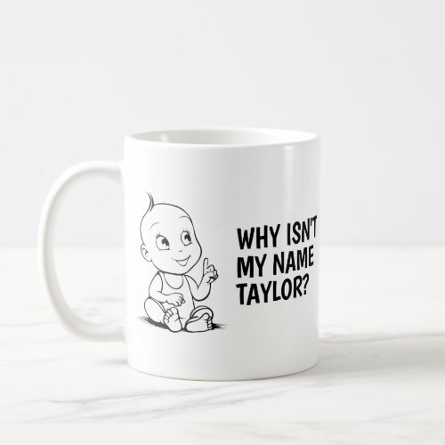 Why Isnt My Name Taylor funny baby Coffee Mug
