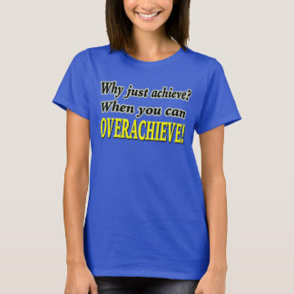 Why Just Achieve? When You Can Overachieve! Design T-Shirt