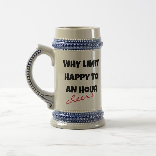 Why Limit Happy To An Hour Funny Drink Happy Hour Beer Stein