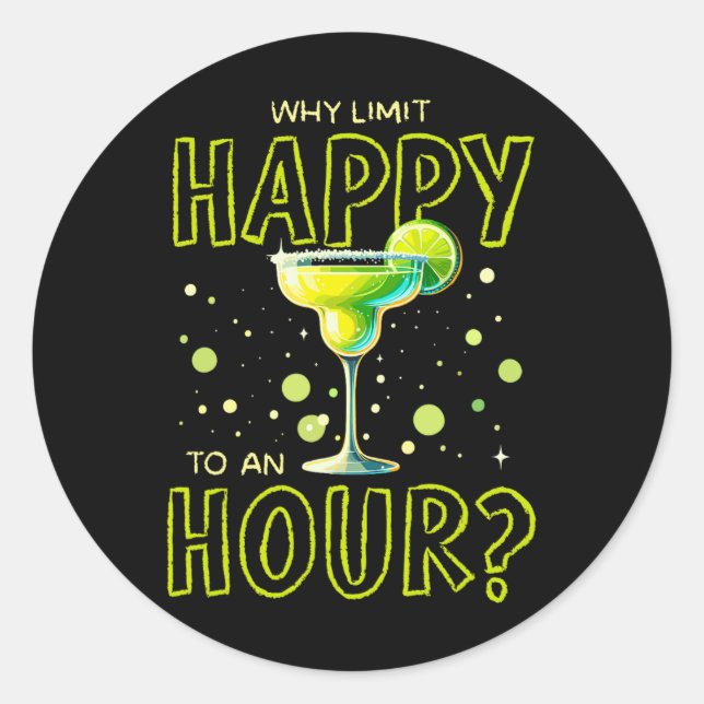 Why Limit Happy To An Hour Happy Hour Margarita  Classic Round Sticker (Front)