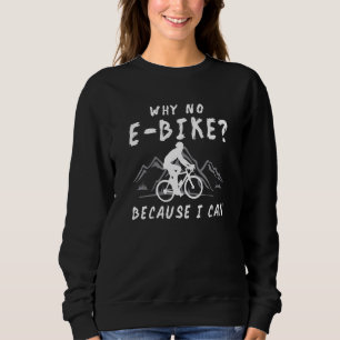 Why No E Bike Because I Can Anti Ebike Mtb Downhil Sweatshirt
