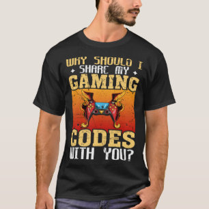 Why Should I Share My Gaming Codes With You Gamers T-Shirt