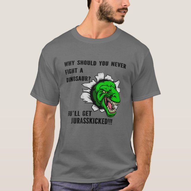 Why Should U Never Fight A Dinosaur You'll Get Jur T-Shirt (Front)