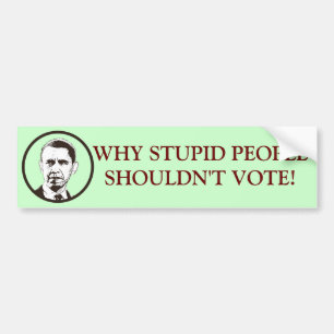 WHY STUPID PEOPLE SHOULDN'T VOTE! BUMPER STICKER
