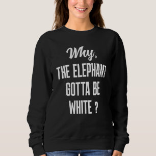 Why the elephant gotta be white tho sweatshirt