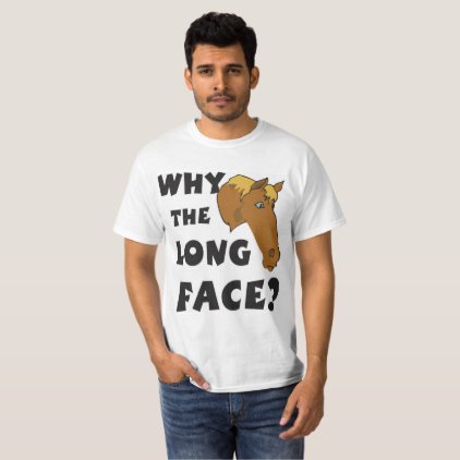 Why the Long Face? T-Shirt