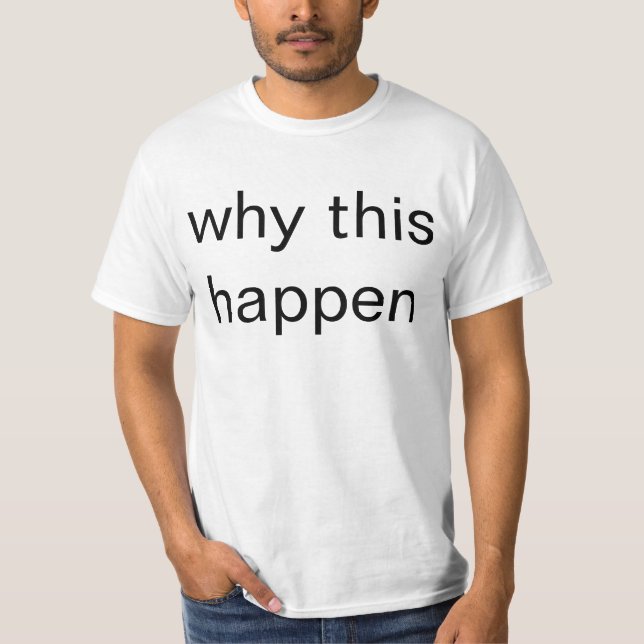 why this happen T-Shirt (Front)