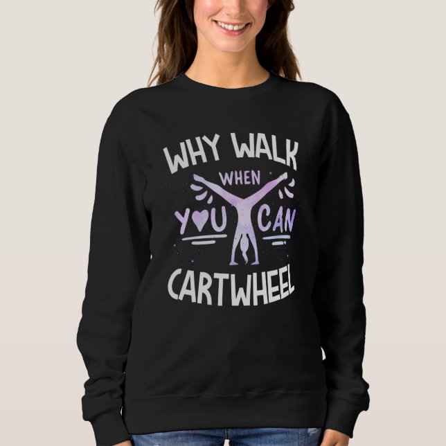 Why Walk When You Can Cartwheel Cute Tumbling Gymn Sweatshirt (Front)