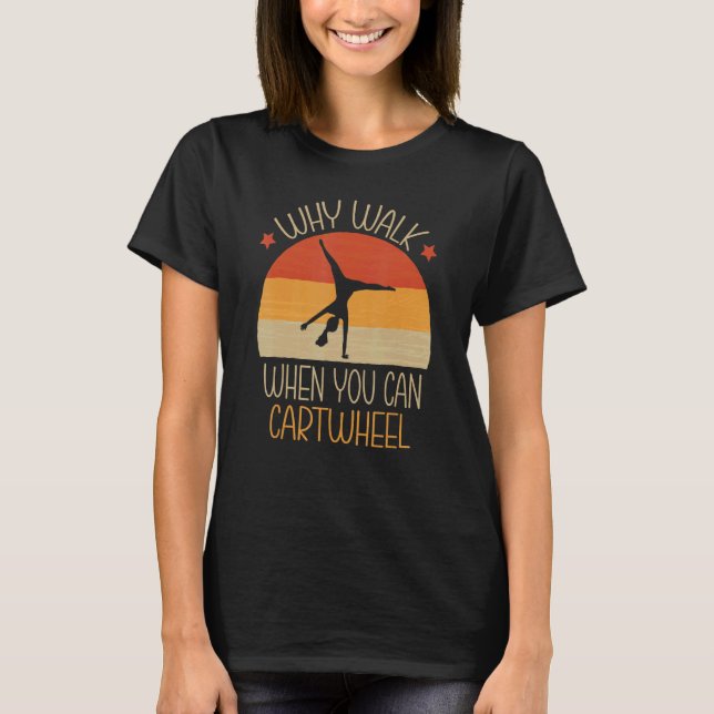 Why Walk When You Can Cartwheel Gymnast Gymnastics T-Shirt (Front)