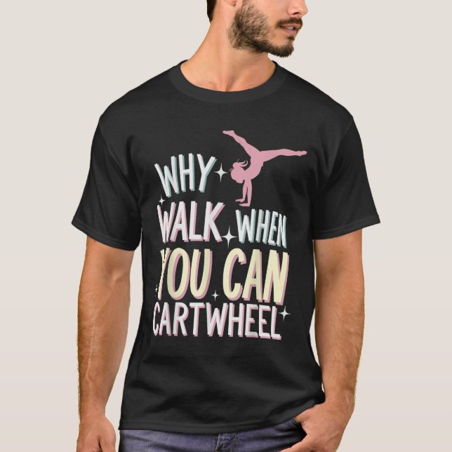 Why Walk When You Can Cartwheel  T-Shirt (Front)