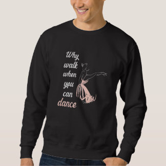 Why walk when you can dance ballet sweatshirt