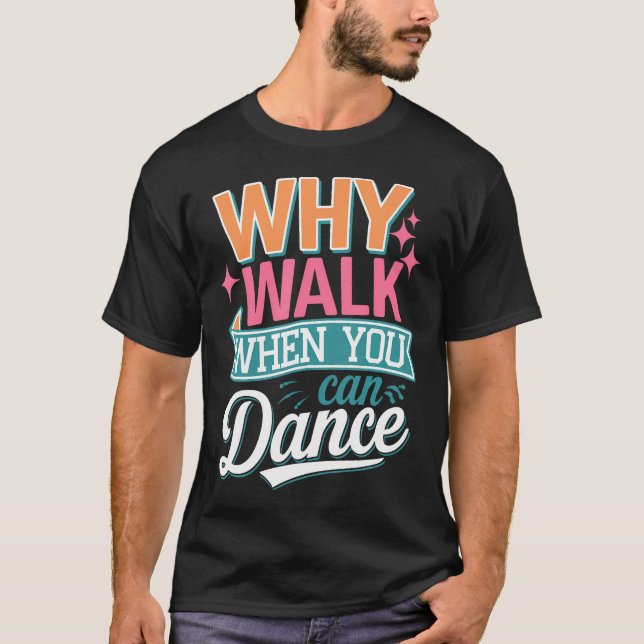 Why Walk When You Can Dance Funny T-Shirt (Front)