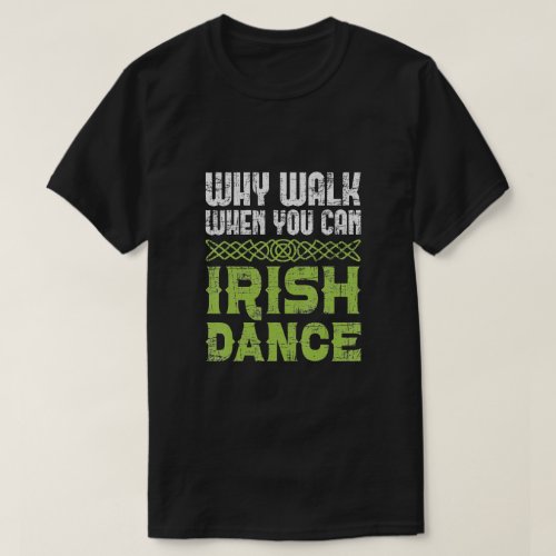 Why Walk When You Can Irish Dance Irish Dancer T_Shirt