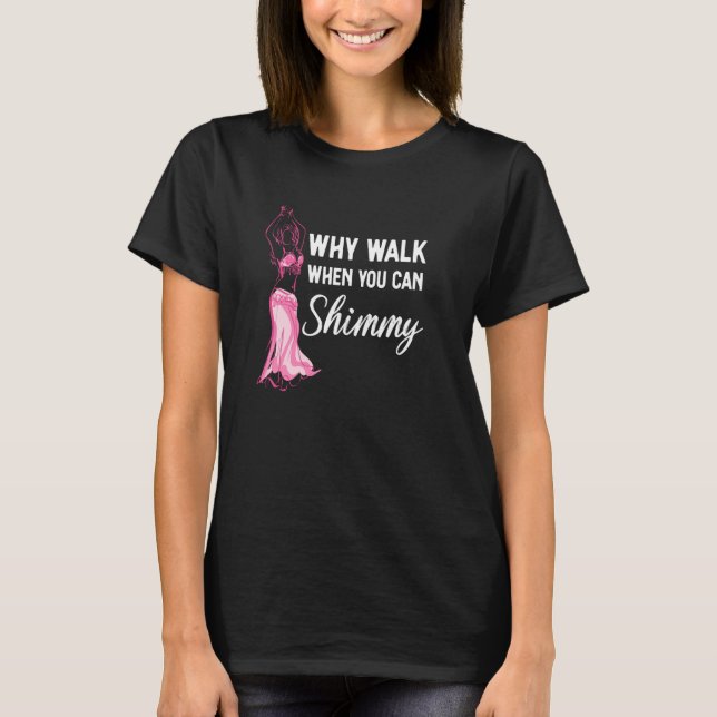 Why Walk when you can Shimmy Belly Dance T-Shirt (Front)