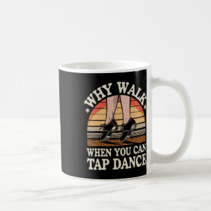 Why Walk When You Can Tap Dance Funny Tap Dancing  Coffee Mug