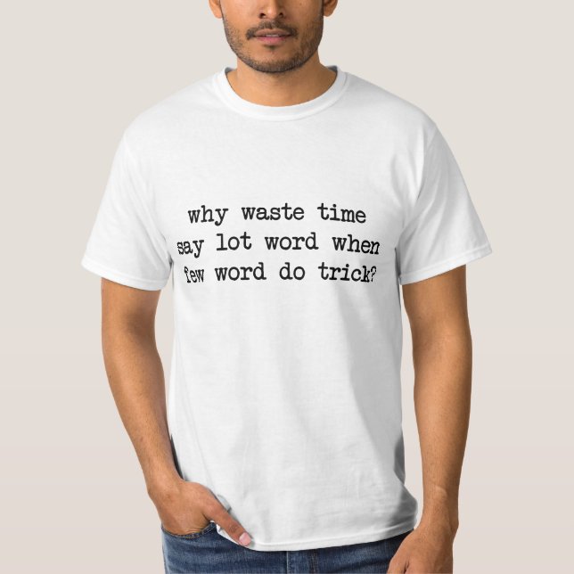 Why Waste Time Say Lot Word When Few Word Do Trick T-Shirt (Front)