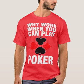 Why Work When You Can Play Poker T-Shirt