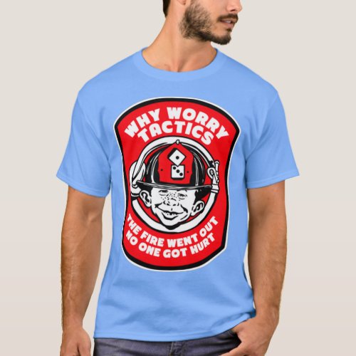 Why Worry Fire Tactics  T_Shirt
