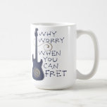 Why Worry When You Can Fret Mug at Zazzle